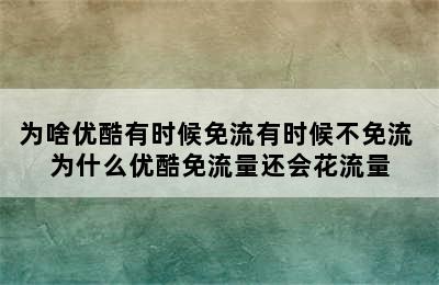 为啥优酷有时候免流有时候不免流 为什么优酷免流量还会花流量